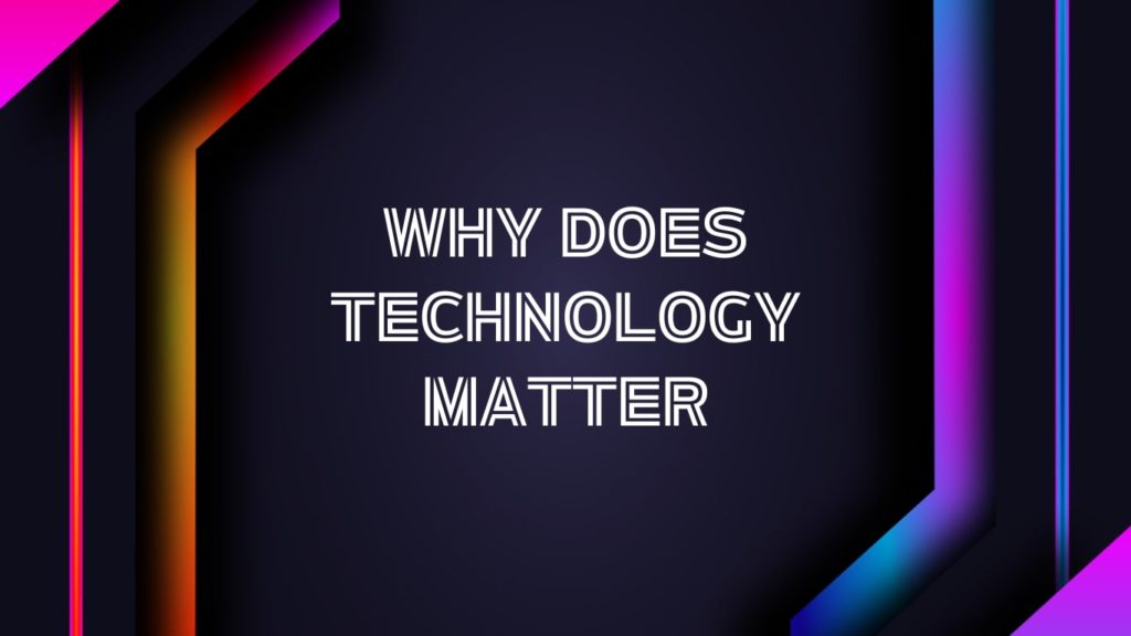 Why Does Technology Matter