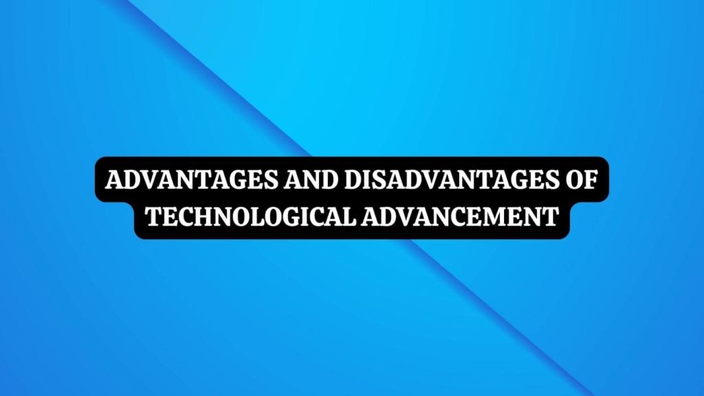 Advantages and Disadvantages of Technological Advancement