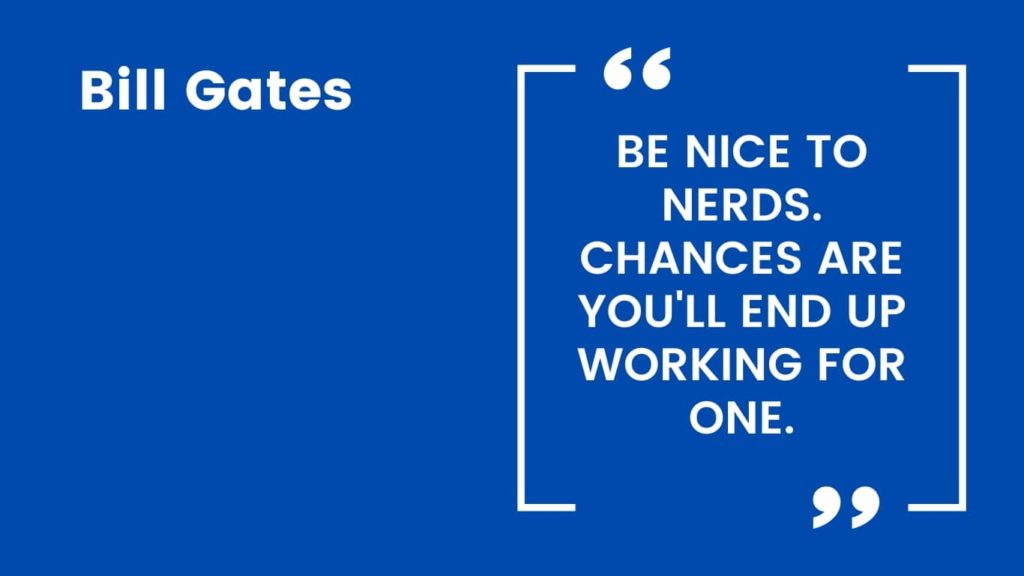 Bill Gates Quote - Be nice to nerds. Chances are you'll end up working for one