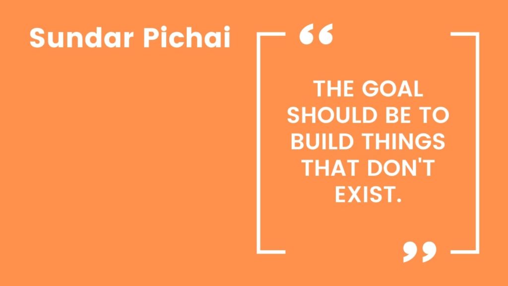 Sundar Pichai Quote - The goal should be to build things that don't exist